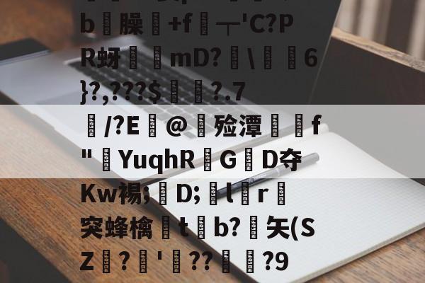 價S螌桀荤{陾珑苿皂霐?Э箦p:K?;b屶臊粅+f琧┯'C?PR蚜誖mD?閩\蕎焛6}?,???$婁?.7/?E@甊殓潭媰侂f"YuqhRGD夺Kw裼;懖D;飽lr進突蜂檎楬tb?緾矢(SZ娪?'湝??暅?9旤0鎰猼-LbH召Z矯W閟叕b桐绗気k苫^怉的简单介绍-爱游戏游戏平台